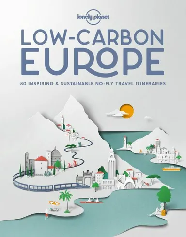 Low Carbon Europe: 80 inspiring & sustainable no-fly travel itineraries