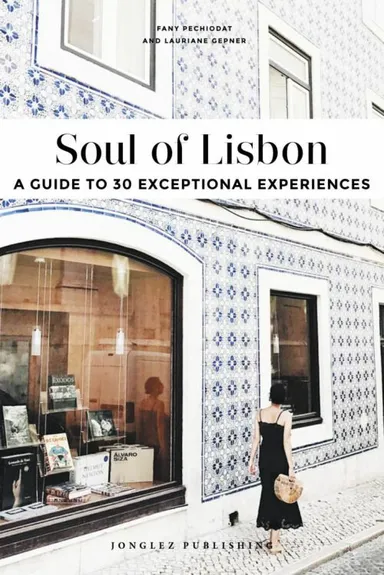 Soul of Lisbon: A Guide to 30 Exceptional Experiences