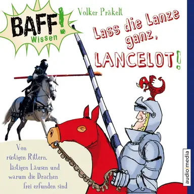 BAFF! Wissen - Lass die Lanze ganz, Lancelot! - Von rüstigen Rittern, lästigen Läusen und warum die Drachen frei erfunden sind