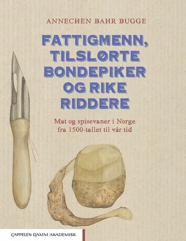 Fattigmenn, tilslørte bondepiker og rike riddere : mat og spisevaner i Norge fra 1500-tallet til vår tid