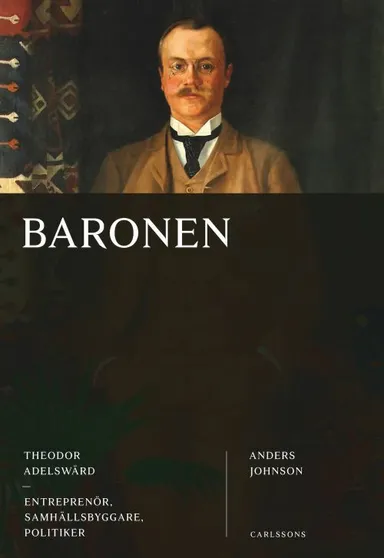 Baronen : Theodor Adelswärd : entreprenör, samhällsbyggare, politiker