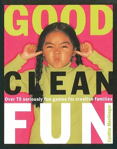 Good Clean Fun: Over 70 Seriously Fun Games for Creative Familie