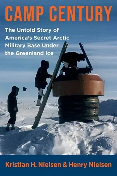 Camp Century: The Untold Story of America's Secret Arctic Military Base Under the Greenland Ice