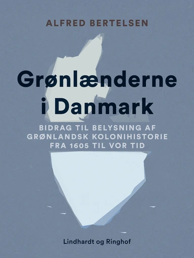 Grønlænderne i Danmark. Bidrag til Belysning af grønlandsk Kolonihistorie fra 1605 til vor Tid