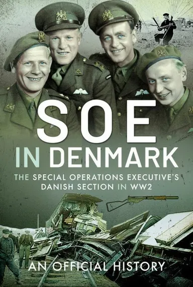 SOE in Denmark: The Special Operations Executive's Danish Section in WW2 : An Official History