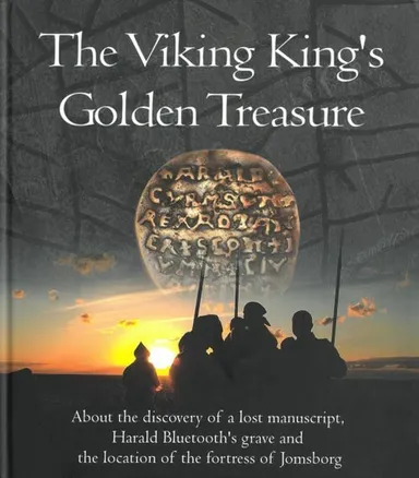 The Viking king's golden treasure : about the discovery of a lost manuscript, Harald Bluetooth's grave and ... Jomsborg