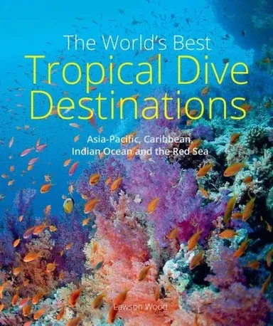 World's Best Tropical Dive Destinations: Asia-Pacific, Caribbean, Indian Ocean and the Red Sea