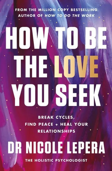 How to Be the Love You Seek: Break Cycles, Find Peace + Heal Your Relationships