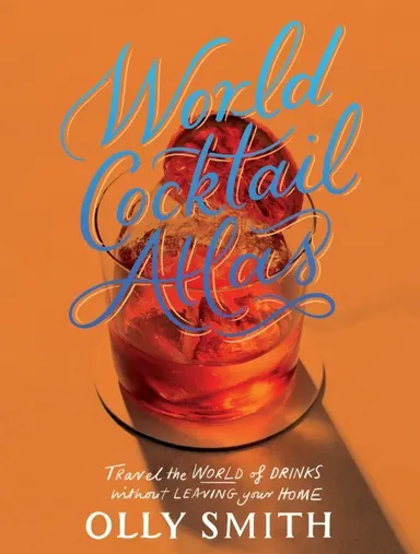 World Cocktail Atlas: Travel the World of Drinks Without Leaving Home
