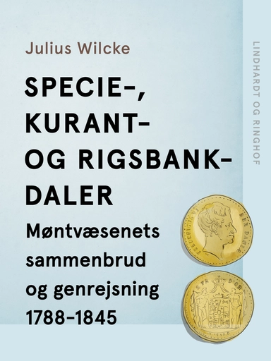 Specie-, Kurant- og Rigsbankdaler. Møntvæsenets sammenbrud og genrejsning 1788-1845