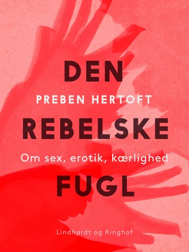 Den rebelske fugl. Om sex, erotik, kærlighed