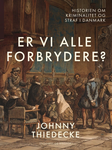 Er vi alle forbrydere? Historien om kriminalitet og straf i Danmark