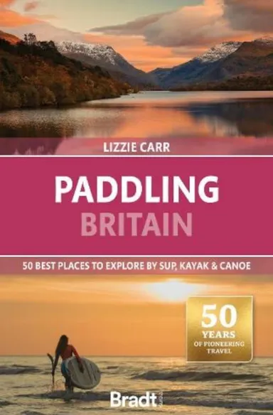 Paddling Britain: 50 Best Places to Explore by SUP, Kayak & Canoe, Bradt Travel Guide