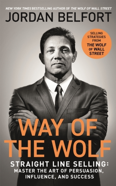 Way Of The Wolf Straight Line Selling: Master The Art Of Persuasion, Influence, And Success - The Secrets Of The Wolf Of Wall Street