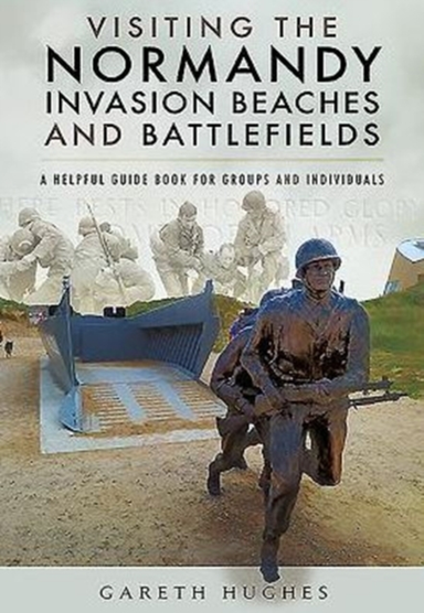 Visiting The Normandy Invasion Beaches And Battlefields A Helpful Guide Book For Groups And Individuals
