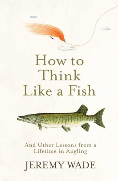 How To Think Like A Fish And Other Lessons From A Lifetime In Angling