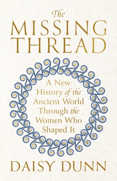 The Missing Thread A New History Of The Ancient World Through The Women Who Shaped It