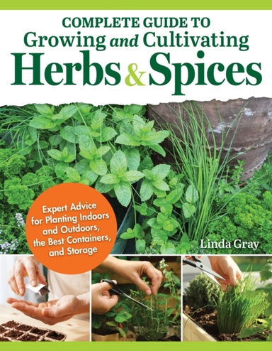 Complete Guide To Growing And Cultivating Herbs And Spices Expert Advice For Planting Indoors And Outdoors, The Best Containers, And Storage