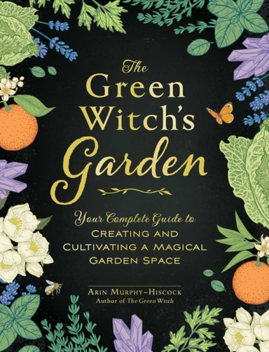 The Green Witch'S Garden Your Complete Guide To Creating And Cultivating A Magical Garden Space