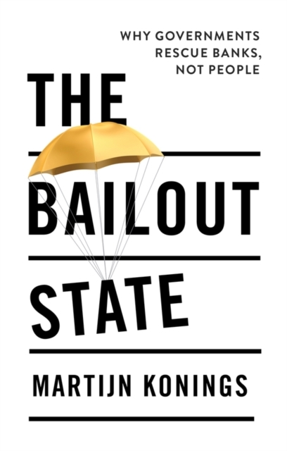 The Bailout State Why Governments Rescue Banks Not People