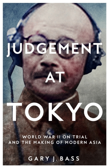 Judgement At Tokyo World War Ii On Trial And The Making Of Modern Asia