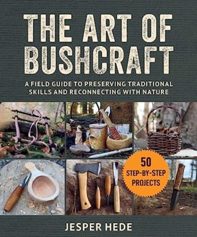 The Art Of Bushcraft A Field Guide To Preserving Traditional Skills And Reconnecting With Nature