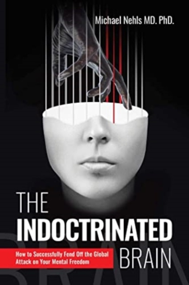 The Indoctrinated Brain How To Successfully Fend Off The Global Attack On Your Mental Freedom