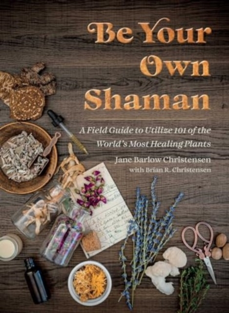 Billede af Be Your Own Shaman A Field Guide To Utilize 101 Of The World'S Most Healing Plants