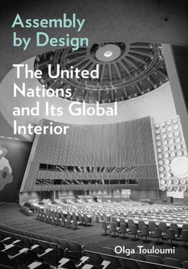 Assembly By Design The United Nations And Its Global Interior