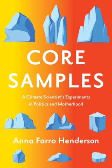 Core Samples A Climate Scientist'S Experiments In Politics And Motherhood