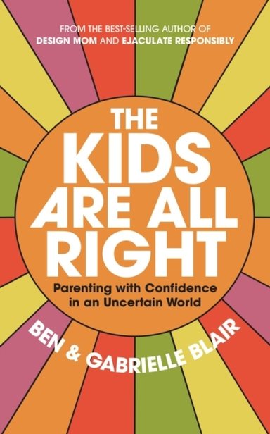 The Kids Are All Right Parenting With Confidence In An Uncertain World