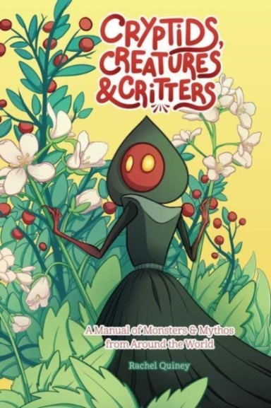 Cryptids, Creatures & Critters A Manual Of Monsters & Mythos From Around The World