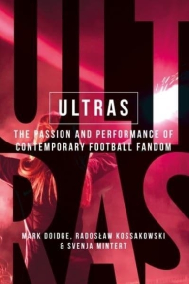 Ultras The Passion And Performance Of Contemporary Football Fandom