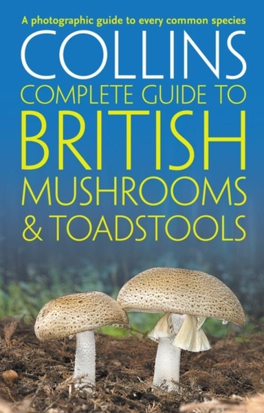 Collins Complete British Mushrooms And Toadstools The Essential Photograph Guide To Britain’S Fungi