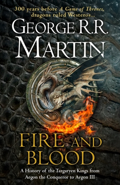 Fire and Blood: 300 Years Before A Game of Thrones (A Targaryen History)