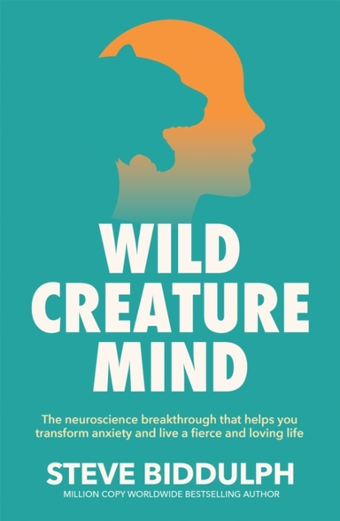 Wild Creature Mind The Neuroscience Breakthrough That Helps You Transform Anxiety And Live A Fierce And Loving Life