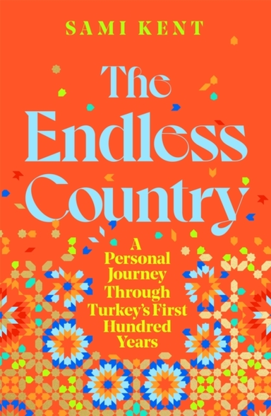 The Endless Country A Personal Journey Through Turkey'S First Hundred Years
