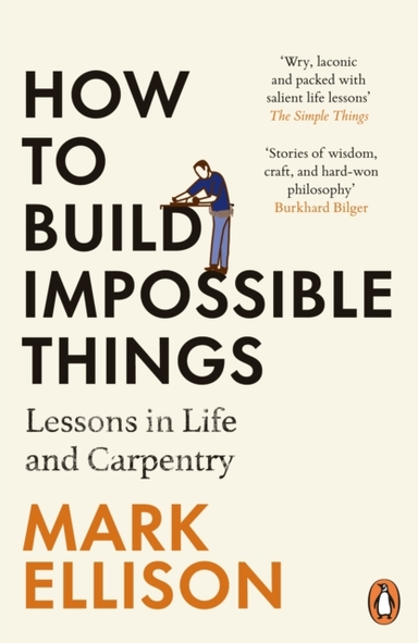 How To Build Impossible Things Lessons In Life And Carpentry