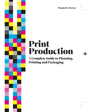 Print Production A Complete Guide To Planning, Printing And Packaging
