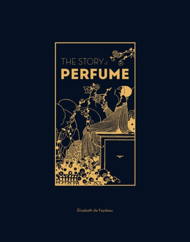 The Story Of Perfume A Lavishly Illustrated Guide