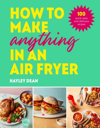 How To Make Anything In An Air Fryer 100 Quick, Easy And Delicious Recipes: The Sunday Times Bestseller