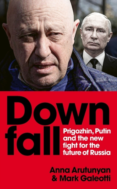 Downfall Prigozhin, Putin, And The New Fight For The Future Of Russia