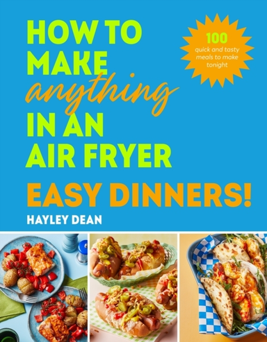 How To Make Anything In An Air Fryer: Easy Dinners! 100 Quick And Tasty Meals To Make Tonight