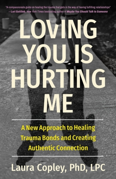 Loving You Is Hurting Me A New Approach To Healing Trauma Bonds And Creating Authentic Connection