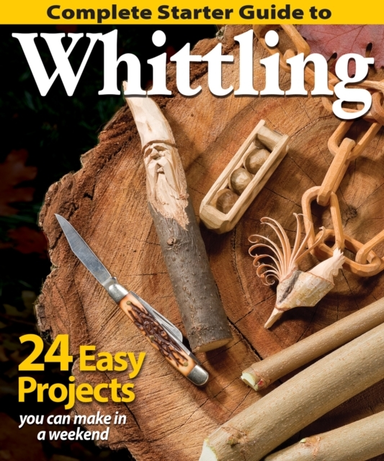 Complete Starter Guide To Whittling 24 Easy Projects You Can Make In A Weekend