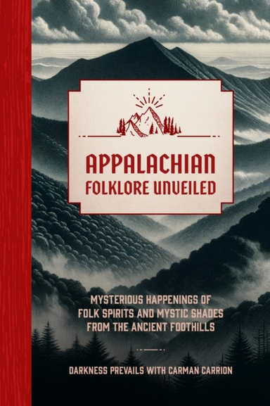Appalachian Folklore Unveiled Mysterious Happenings Of Folk Spirits And Mystic Shades From The Ancient Foothills