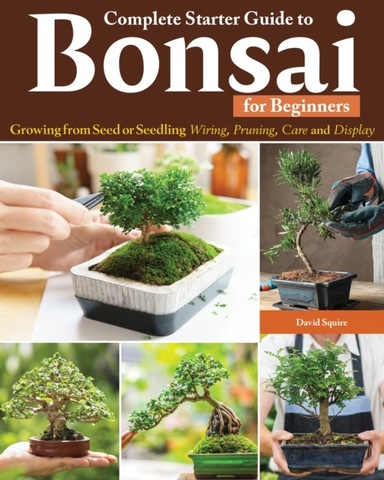 Complete Starter Guide To Bonsai Growing From Seed Or Seedling--Wiring, Pruning, Care, And Display