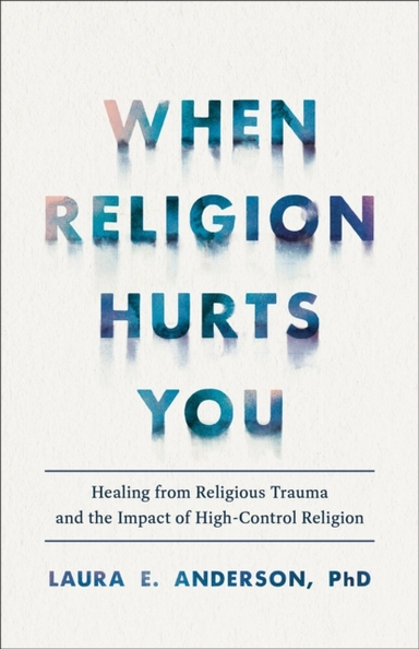 When Religion Hurts You – Healing From Religious Trauma And The Impact Of High–Control Religion