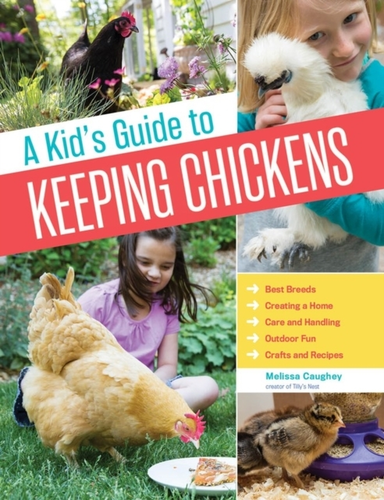 A Kid'S Guide To Keeping Chickens Best Breeds, Creating A Home, Care And Handling, Outdoor Fun, Crafts And Treats