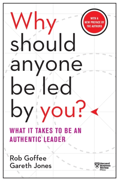 Why Should Anyone Be Led By You? With A New Preface By The Authors What It Takes To Be An Authentic Leader